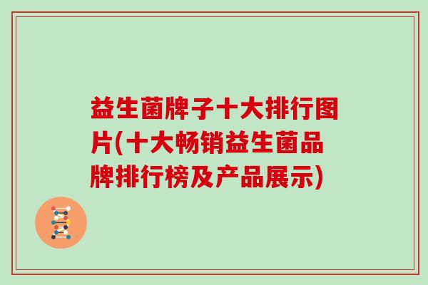 益生菌牌子十大排行图片(十大畅销益生菌品牌排行榜及产品展示)