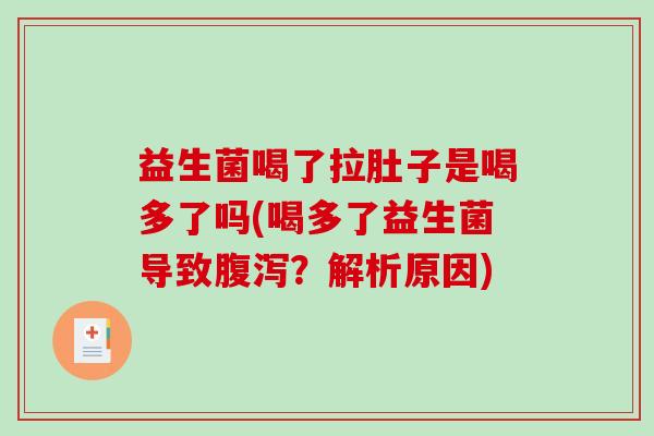 益生菌喝了拉肚子是喝多了吗(喝多了益生菌导致?解析原因) 益生菌喝了拉肚子是喝多了吗(喝多了益生菌导致?解析原因)