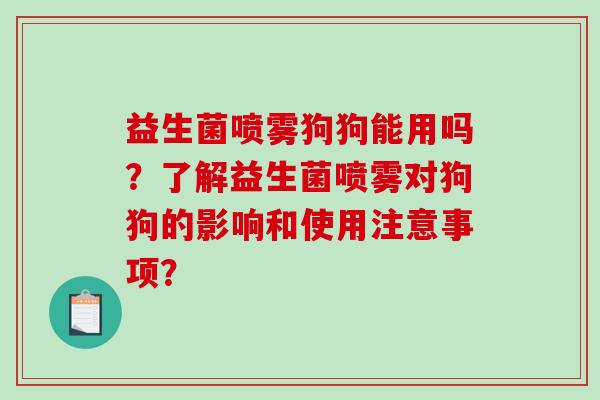 益生菌喷雾狗狗能用吗？了解益生菌喷雾对狗狗的影响和使用注意事项？