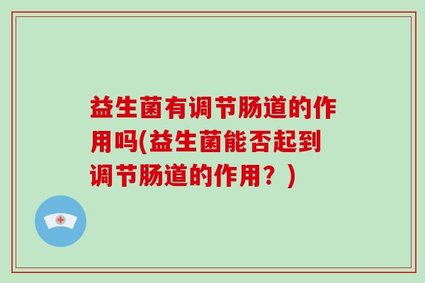 益生菌有调节肠道的作用吗(益生菌能否起到调节肠道的作用？)