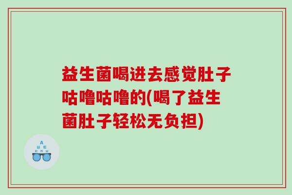 益生菌喝进去感觉肚子咕噜咕噜的(喝了益生菌肚子轻松无负担)