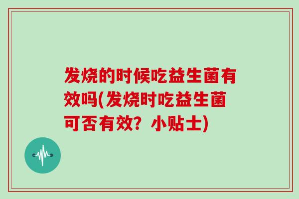 发烧的时候吃益生菌有效吗(发烧时吃益生菌可否有效？小贴士)