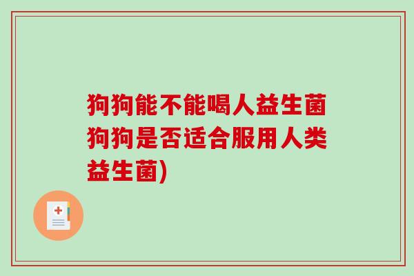 狗狗能不能喝人益生菌狗狗是否适合服用人类益生菌)