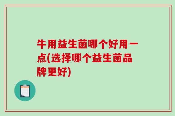 牛用益生菌哪个好用一点(选择哪个益生菌品牌更好)