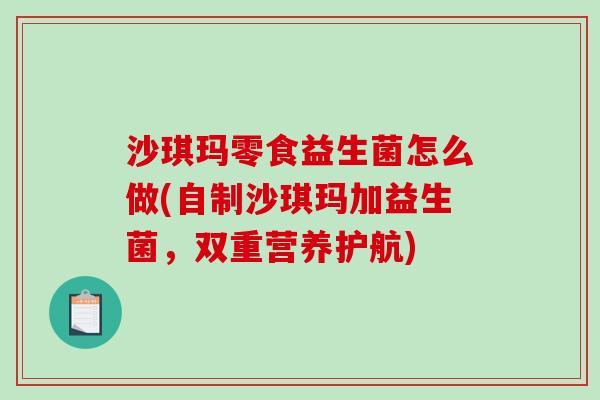 沙琪玛零食益生菌怎么做(自制沙琪玛加益生菌，双重营养护航)