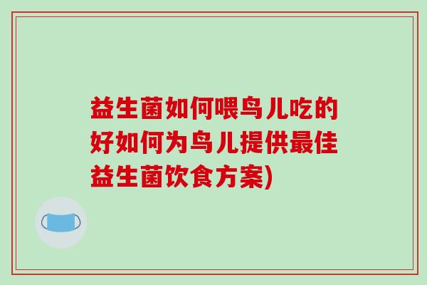 益生菌如何喂鸟儿吃的好如何为鸟儿提供最佳益生菌饮食方案)