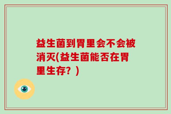 益生菌到胃里会不会被消灭(益生菌能否在胃里生存？)
