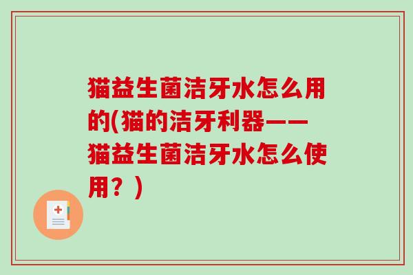 猫益生菌洁牙水怎么用的(猫的洁牙利器——猫益生菌洁牙水怎么使用？)