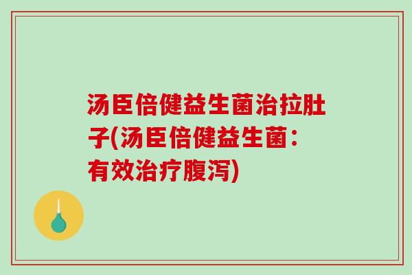 汤臣倍健益生菌治拉肚子(汤臣倍健益生菌：有效治疗腹泻)