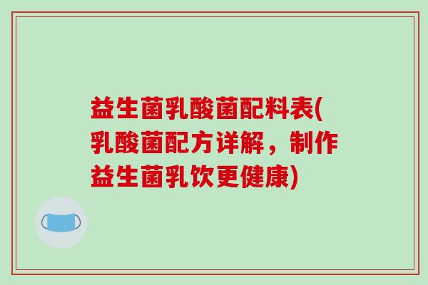 益生菌乳酸菌配料表(乳酸菌配方详解,制作益生菌乳饮更健康) 益生菌乳酸菌配料表(乳酸菌配方详解,制作益生菌乳饮更健康)