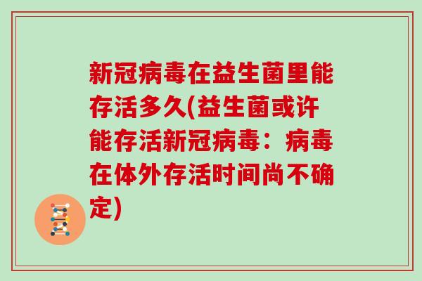 新冠病毒在益生菌里能存活多久(益生菌或许能存活新冠病毒：病毒在体外存活时间尚不确定)