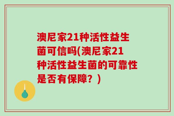 澳尼家21种活性益生菌可信吗(澳尼家21种活性益生菌的可靠性是否有保障？)