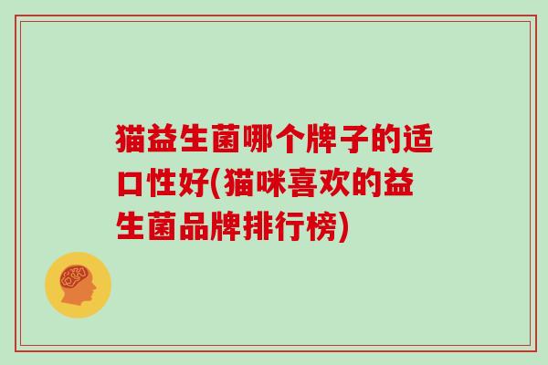 猫益生菌哪个牌子的适口性好(猫咪喜欢的益生菌品牌排行榜)