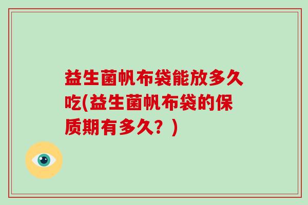 益生菌帆布袋能放多久吃(益生菌帆布袋的保质期有多久？)