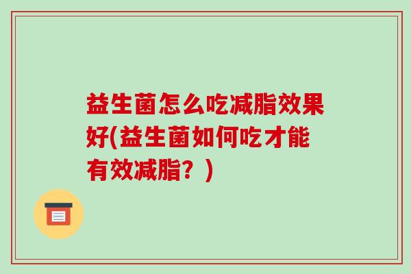 益生菌怎么吃减脂效果好(益生菌如何吃才能有效减脂？)