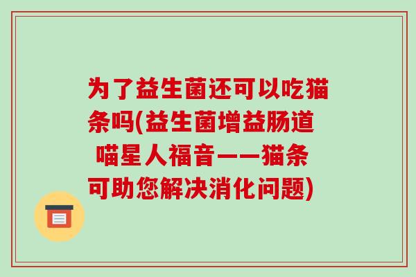 为了益生菌还可以吃猫条吗(益生菌增益肠道 喵星人福音——猫条可助您解决消化问题)