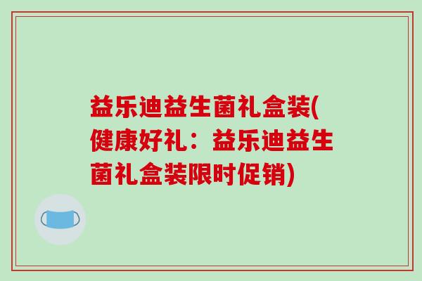 益乐迪益生菌礼盒装(健康好礼：益乐迪益生菌礼盒装限时促销)