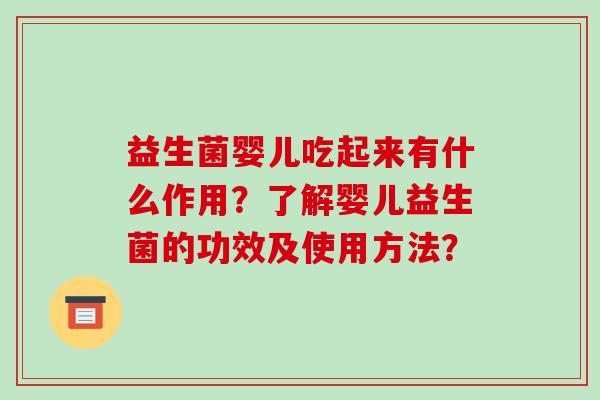 益生菌婴儿吃起来有什么作用?了解婴儿益生菌的功效及使用方法? 益生菌婴儿吃起来有什么作用?了解婴儿益生菌的功效及使用方法?