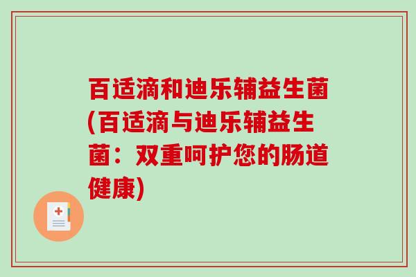 百适滴和迪乐辅益生菌(百适滴与迪乐辅益生菌：双重呵护您的肠道健康)