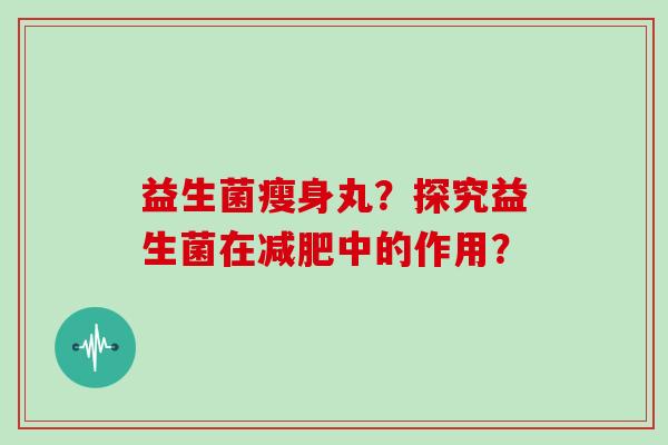 益生菌瘦身丸？探究益生菌在中的作用？