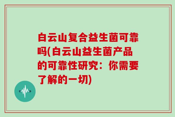 白云山复合益生菌可靠吗(白云山益生菌产品的可靠性研究:你需要了解的一切) 白云山复合益生菌可靠吗(白云山益生菌产品的可靠性研究:你需要了解的一切)