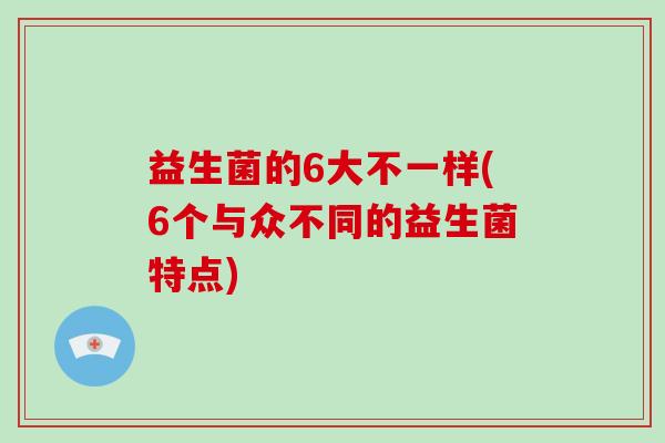 益生菌的6大不一样(6个与众不同的益生菌特点) 益生菌的6大不一样(6个与众不同的益生菌特点)