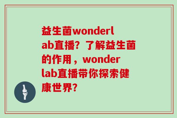 益生菌wonderlab直播？了解益生菌的作用，wonderlab直播带你探索健康世界？