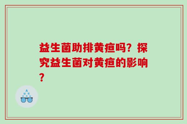 益生菌助排黄疸吗？探究益生菌对黄疸的影响？