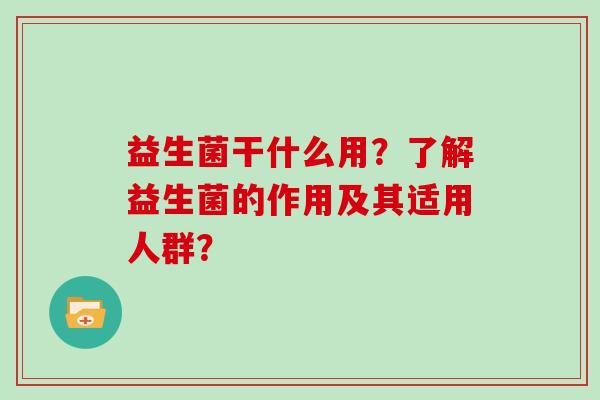 益生菌干什么用？了解益生菌的作用及其适用人群？