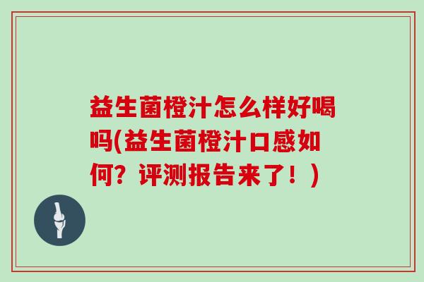 益生菌橙汁怎么样好喝吗(益生菌橙汁口感如何？评测报告来了！)
