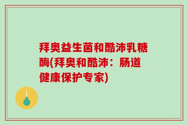 拜奥益生菌和酷沛乳糖酶(拜奥和酷沛：肠道健康保护专家)