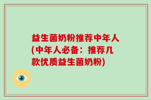 益生菌奶粉推荐中年人(中年人必备：推荐几款优质益生菌奶粉)