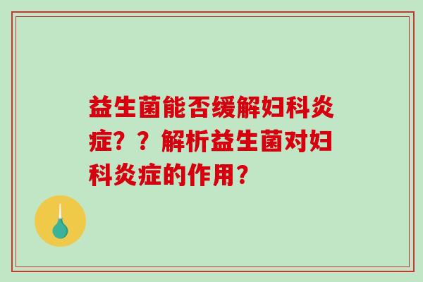 益生菌能否缓解妇科炎症？？解析益生菌对妇科炎症的作用？