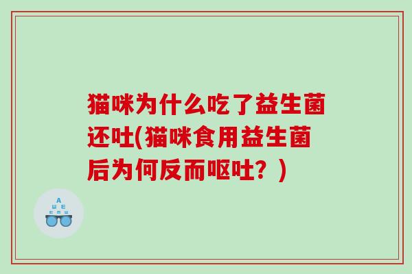 猫咪为什么吃了益生菌还吐(猫咪食用益生菌后为何反而呕吐？)