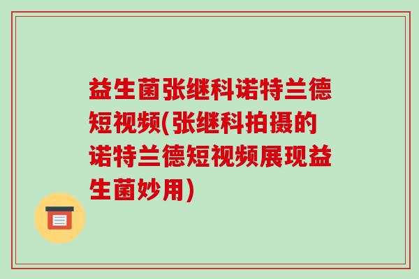 益生菌张继科诺特兰德短视频(张继科拍摄的诺特兰德短视频展现益生菌妙用)