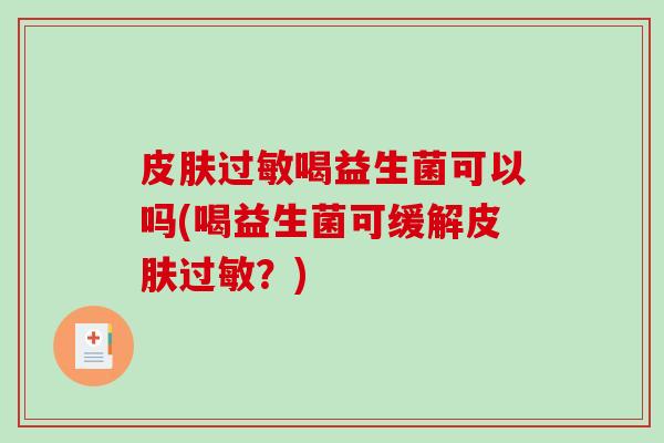 皮肤过敏喝益生菌可以吗(喝益生菌可缓解皮肤过敏？)