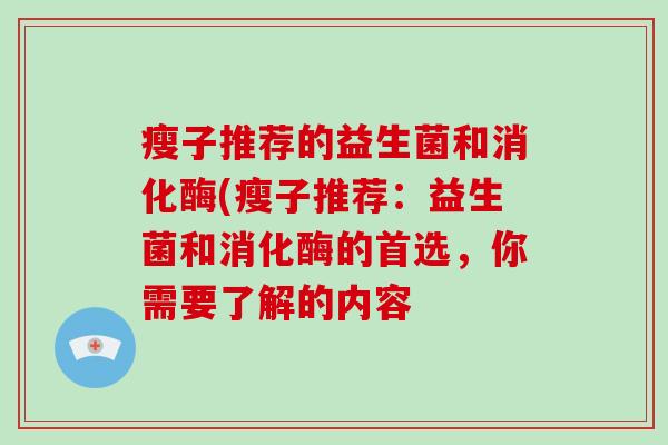 瘦子推荐的益生菌和消化酶(瘦子推荐：益生菌和消化酶的首选，你需要了解的内容