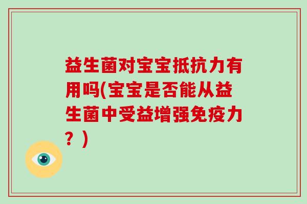 益生菌对宝宝有用吗(宝宝是否能从益生菌中受益增强力?) 益生菌对宝宝有用吗(宝宝是否能从益生菌中受益增强力?)