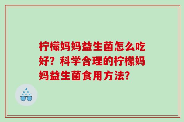 柠檬妈妈益生菌怎么吃好？科学合理的柠檬妈妈益生菌食用方法？