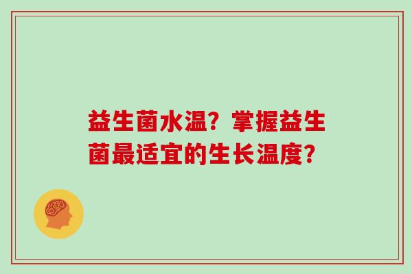 益生菌水温？掌握益生菌最适宜的生长温度？