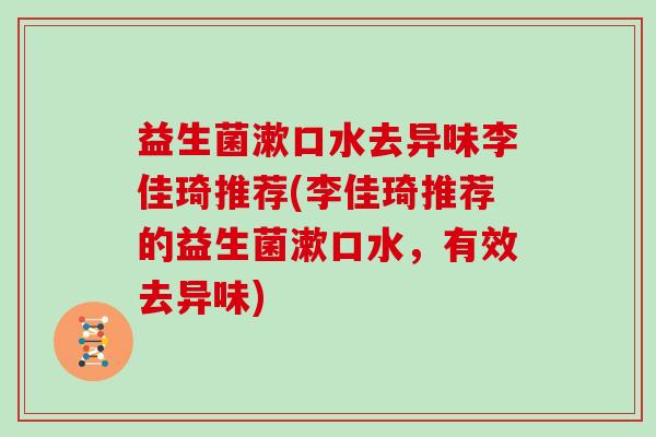 益生菌漱口水去异味李佳琦推荐(李佳琦推荐的益生菌漱口水，有效去异味)