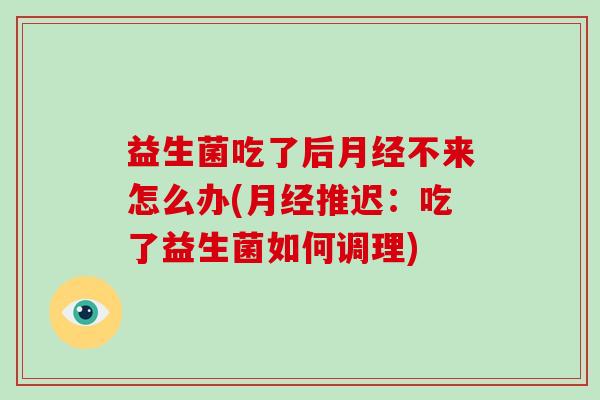 益生菌吃了后不来怎么办(推迟:吃了益生菌如何调理) 益生菌吃了后不来怎么办(推迟:吃了益生菌如何调理)