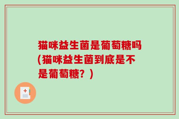 猫咪益生菌是葡萄糖吗(猫咪益生菌到底是不是葡萄糖？)