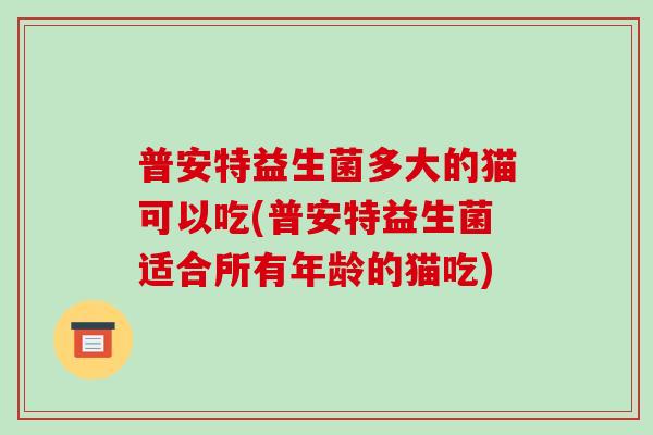 普安特益生菌多大的猫可以吃(普安特益生菌适合所有年龄的猫吃)