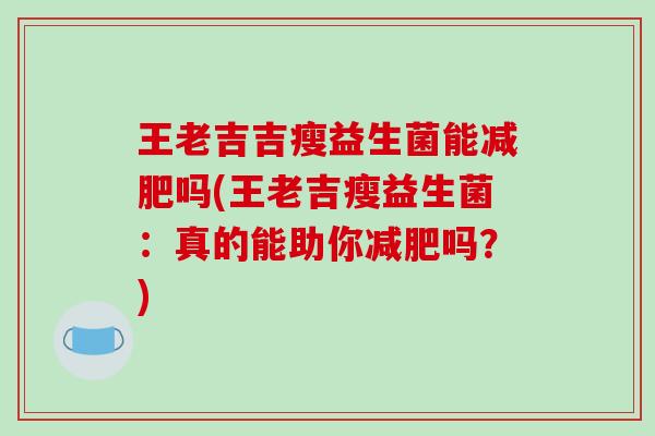 王老吉吉瘦益生菌能减肥吗(王老吉瘦益生菌：真的能助你减肥吗？)