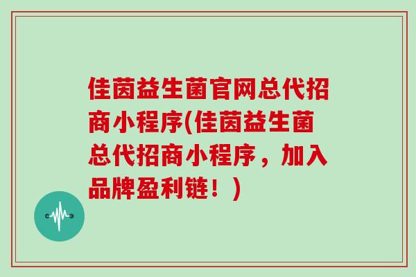 佳茵益生菌官网总代招商小程序(佳茵益生菌总代招商小程序，加入品牌盈利链！)
