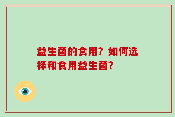 益生菌的食用?如何选择和食用益生菌? 益生菌的食用?如何选择和食用益生菌?