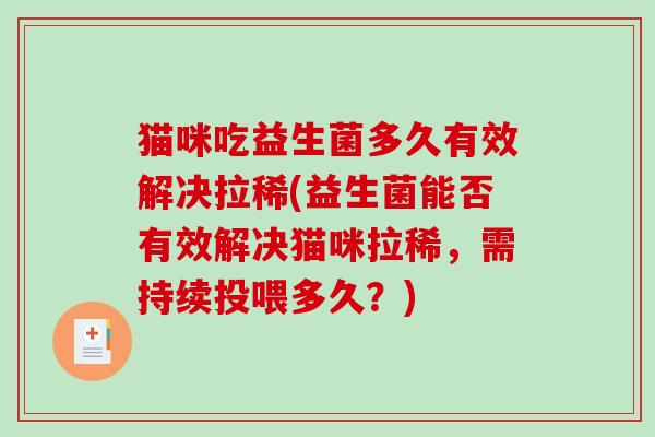 猫咪吃益生菌多久有效解决拉稀(益生菌能否有效解决猫咪拉稀，需持续投喂多久？)