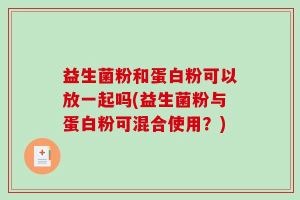 益生菌粉和蛋白粉可以放一起吗(益生菌粉与蛋白粉可混合使用？)
