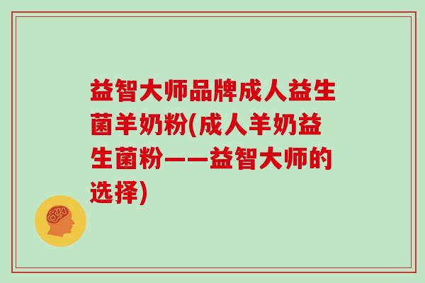 益智大师品牌成人益生菌羊奶粉(成人羊奶益生菌粉——益智大师的选择)